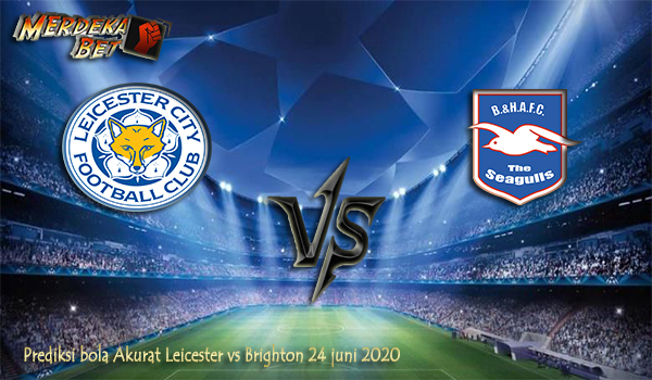 Prediksi bola Akurat Leicester vs Brighton 24 juni 2020